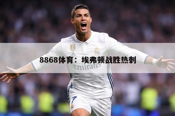 8868体育：埃弗顿战胜热刺