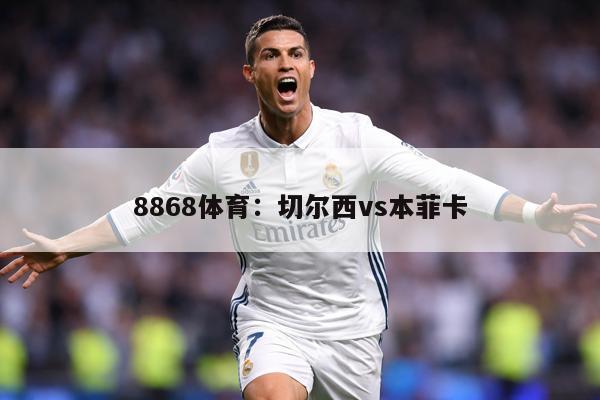 8868体育：切尔西vs本菲卡